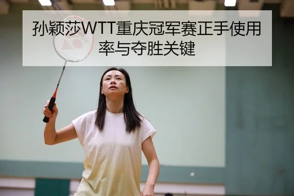 孙颖莎WTT重庆冠军赛正手使用率与夺胜关键