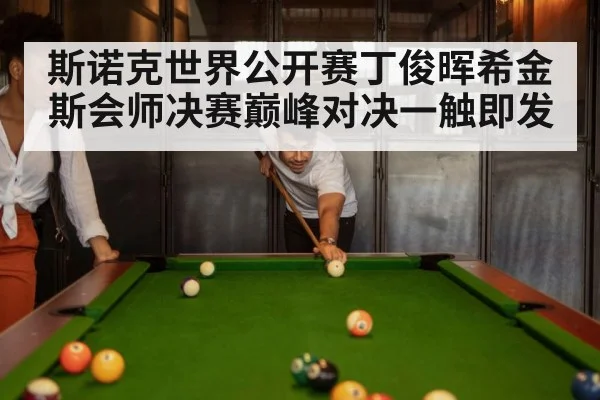 斯诺克世界公开赛丁俊晖希金斯会师决赛巅峰对决一触即发