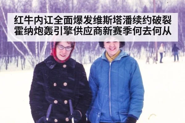 红牛内讧全面爆发维斯塔潘续约破裂霍纳炮轰引擎供应商新赛季何去何从